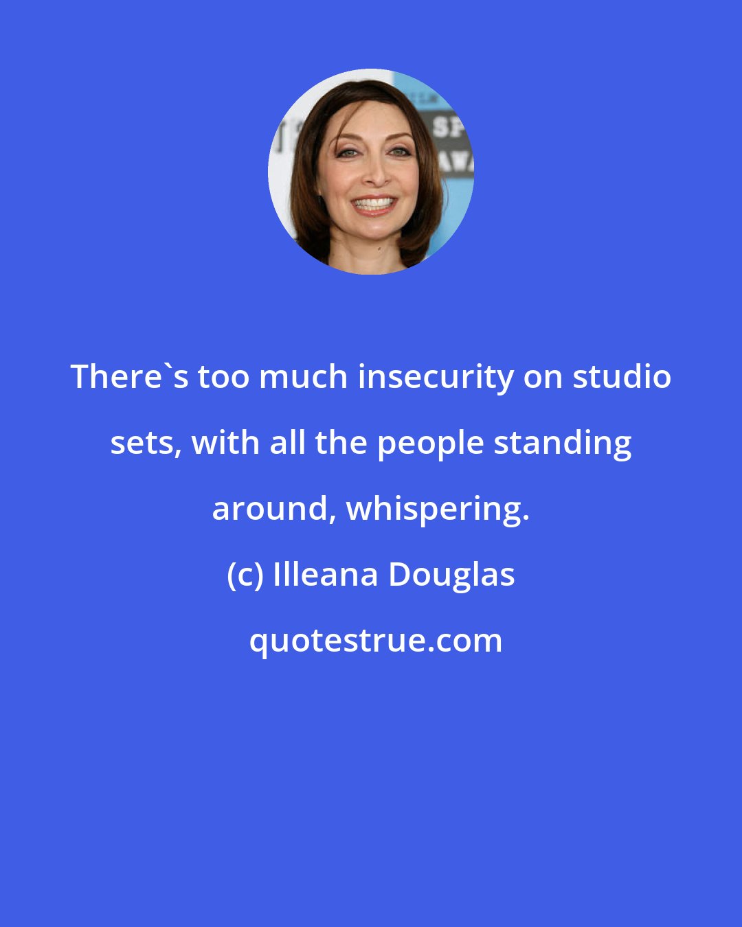 Illeana Douglas: There's too much insecurity on studio sets, with all the people standing around, whispering.