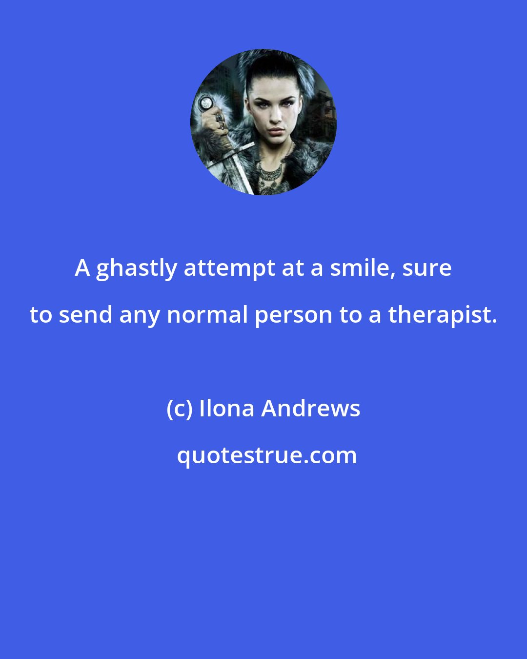 Ilona Andrews: A ghastly attempt at a smile, sure to send any normal person to a therapist.