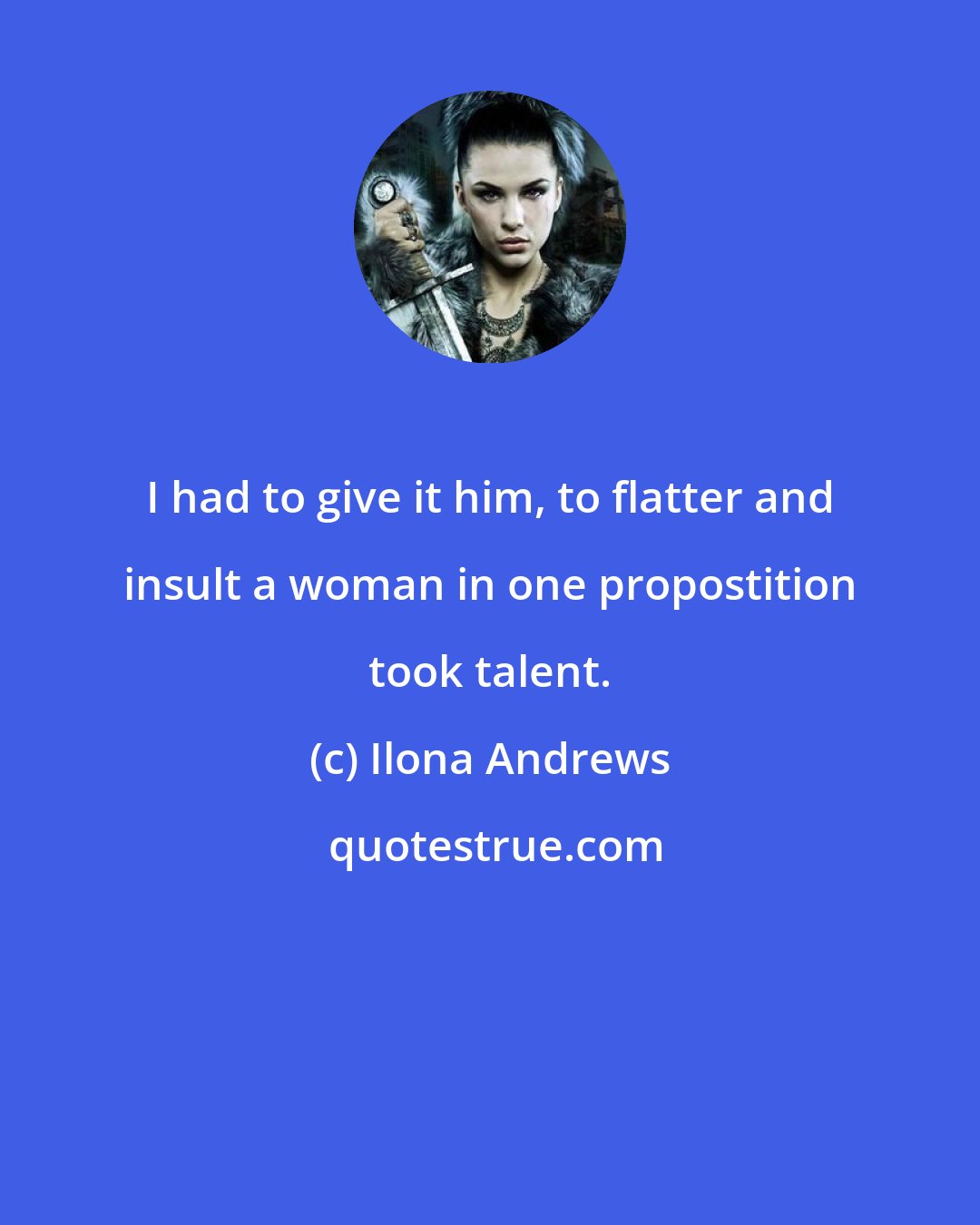 Ilona Andrews: I had to give it him, to flatter and insult a woman in one propostition took talent.