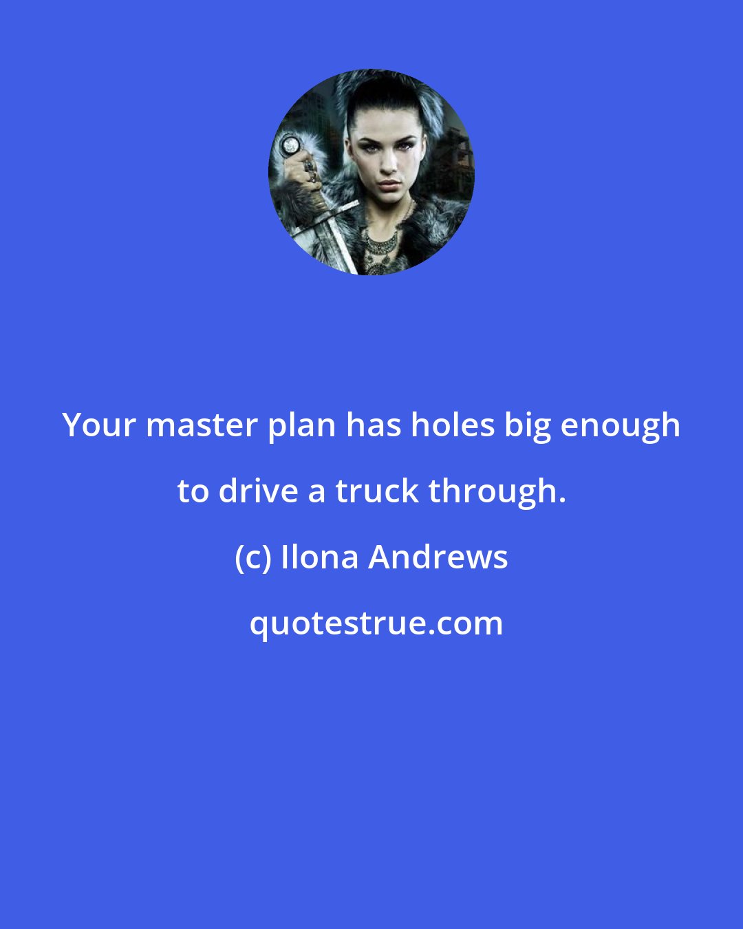 Ilona Andrews: Your master plan has holes big enough to drive a truck through.