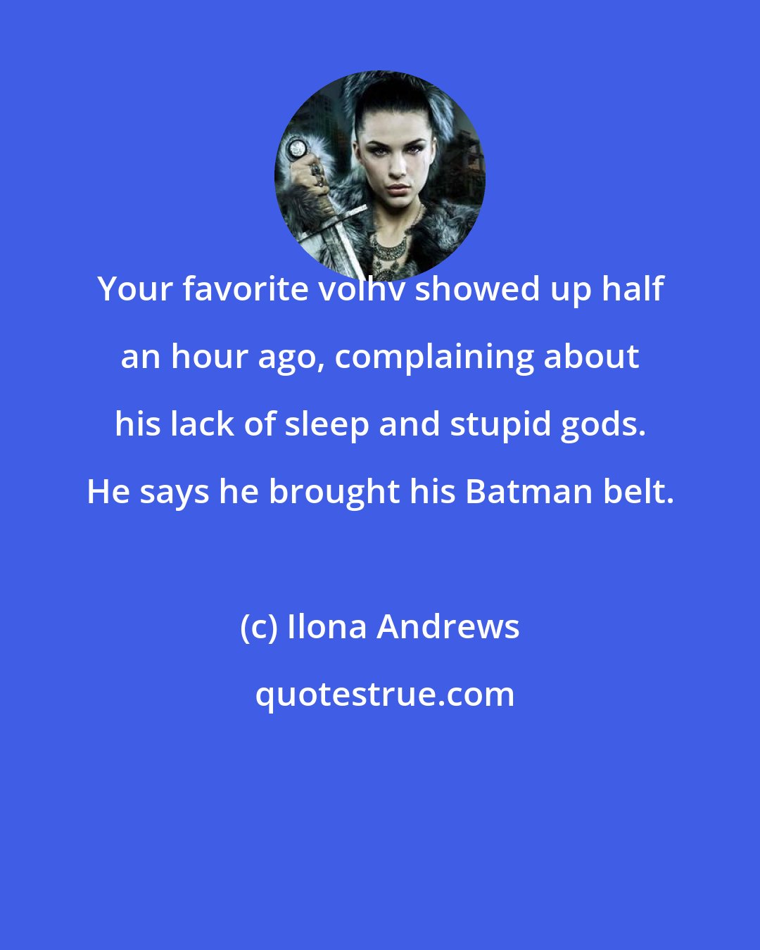 Ilona Andrews: Your favorite volhv showed up half an hour ago, complaining about his lack of sleep and stupid gods. He says he brought his Batman belt.