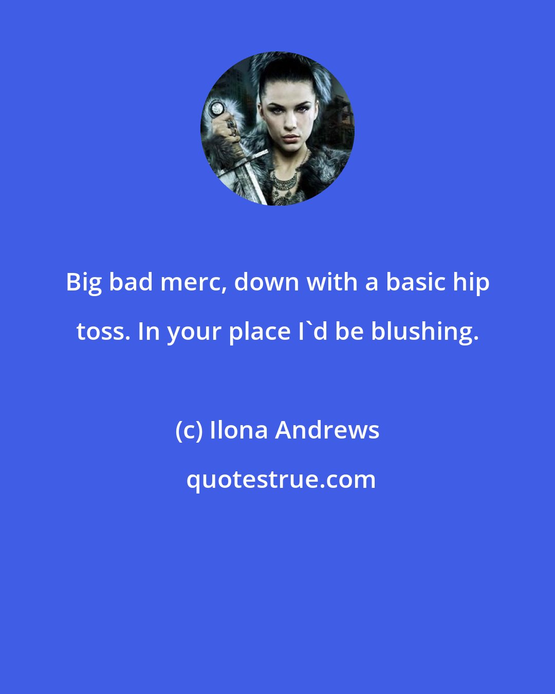 Ilona Andrews: Big bad merc, down with a basic hip toss. In your place I'd be blushing.