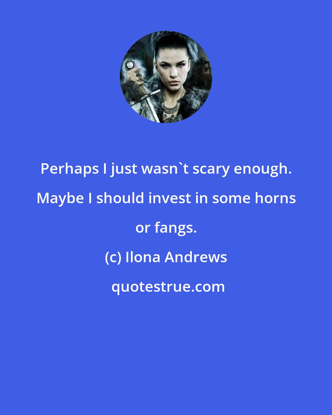 Ilona Andrews: Perhaps I just wasn't scary enough. Maybe I should invest in some horns or fangs.