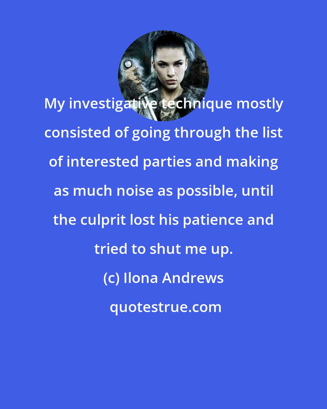 Ilona Andrews: My investigative technique mostly consisted of going through the list of interested parties and making as much noise as possible, until the culprit lost his patience and tried to shut me up.