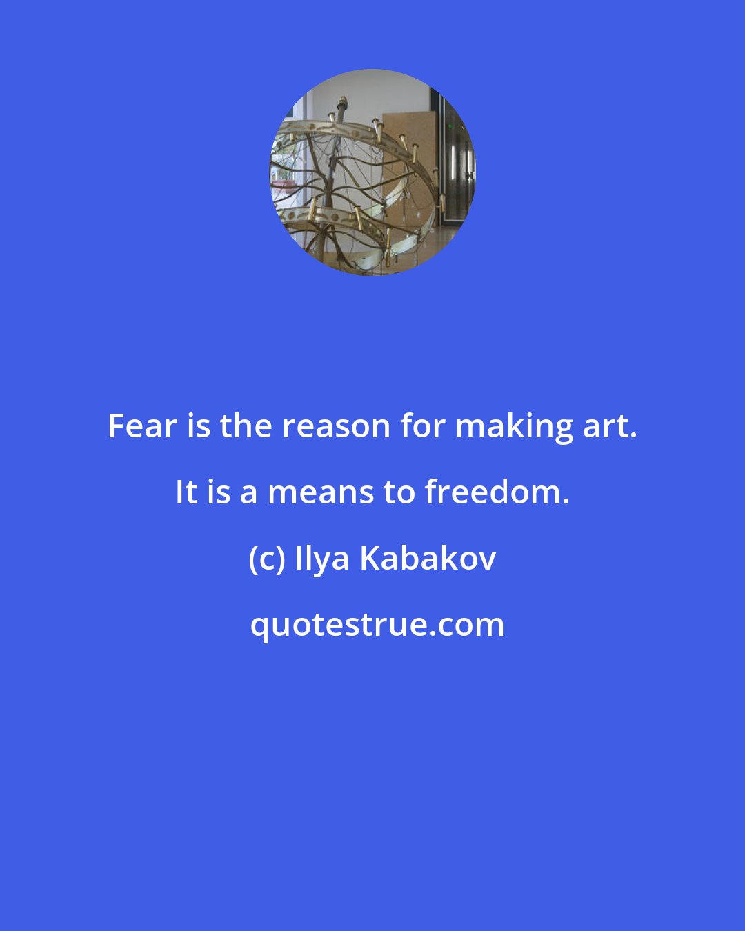Ilya Kabakov: Fear is the reason for making art. It is a means to freedom.