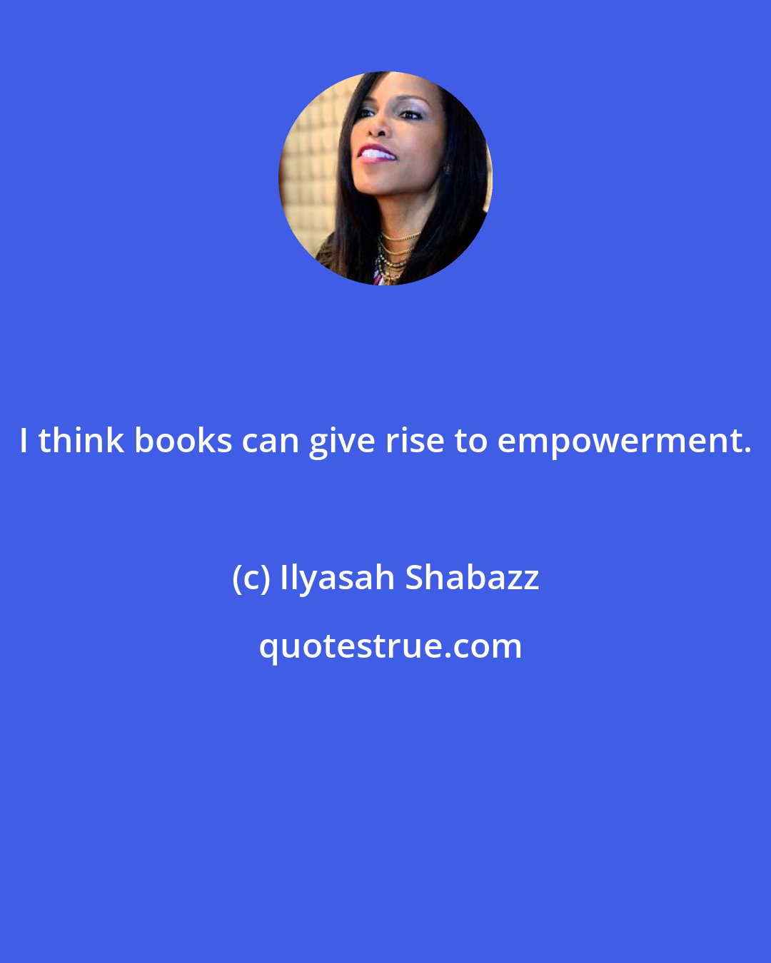 Ilyasah Shabazz: I think books can give rise to empowerment.
