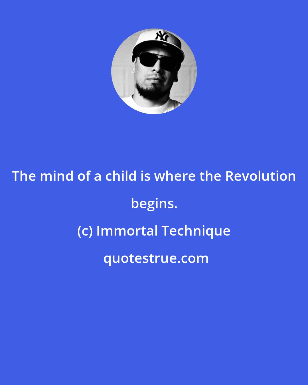 Immortal Technique: The mind of a child is where the Revolution begins.