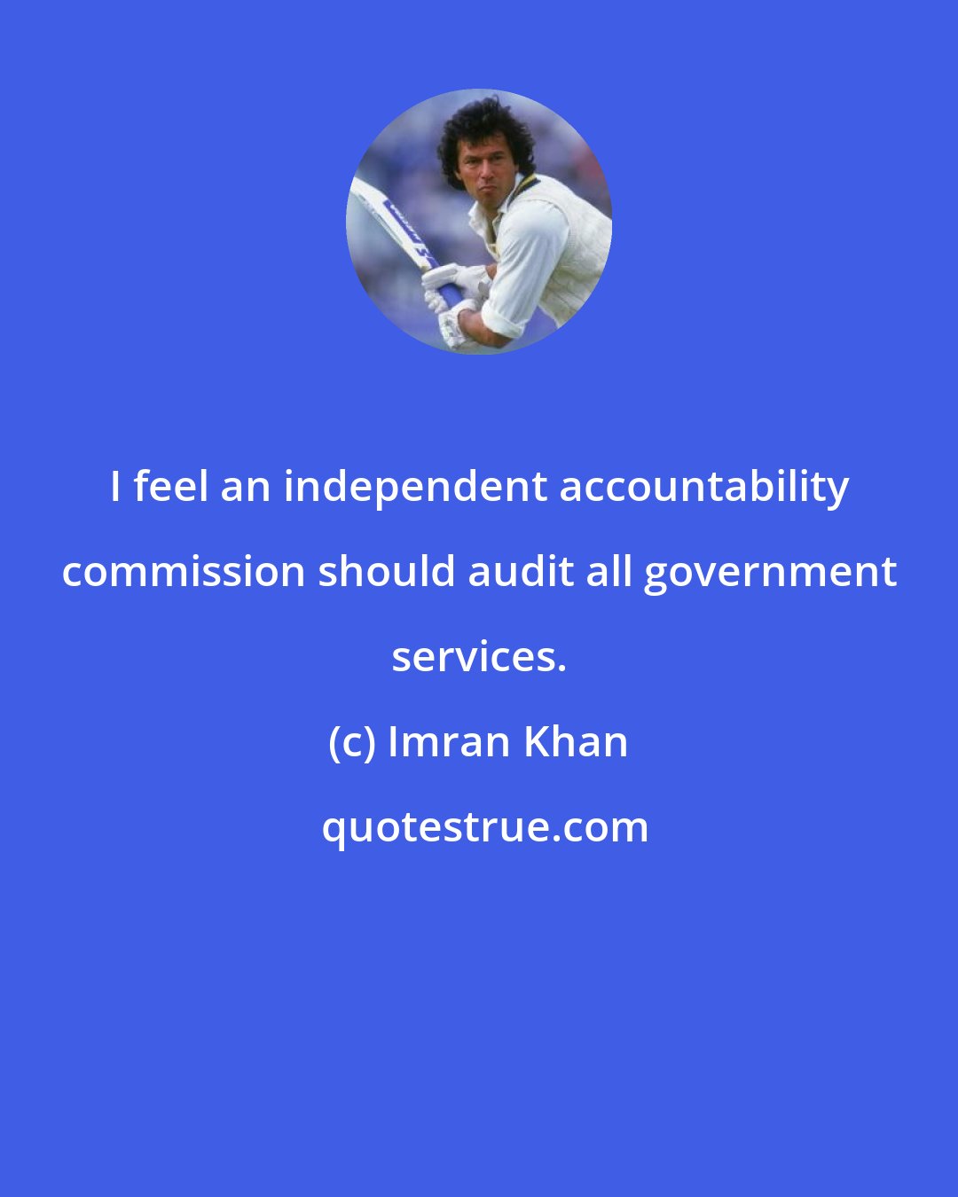 Imran Khan: I feel an independent accountability commission should audit all government services.