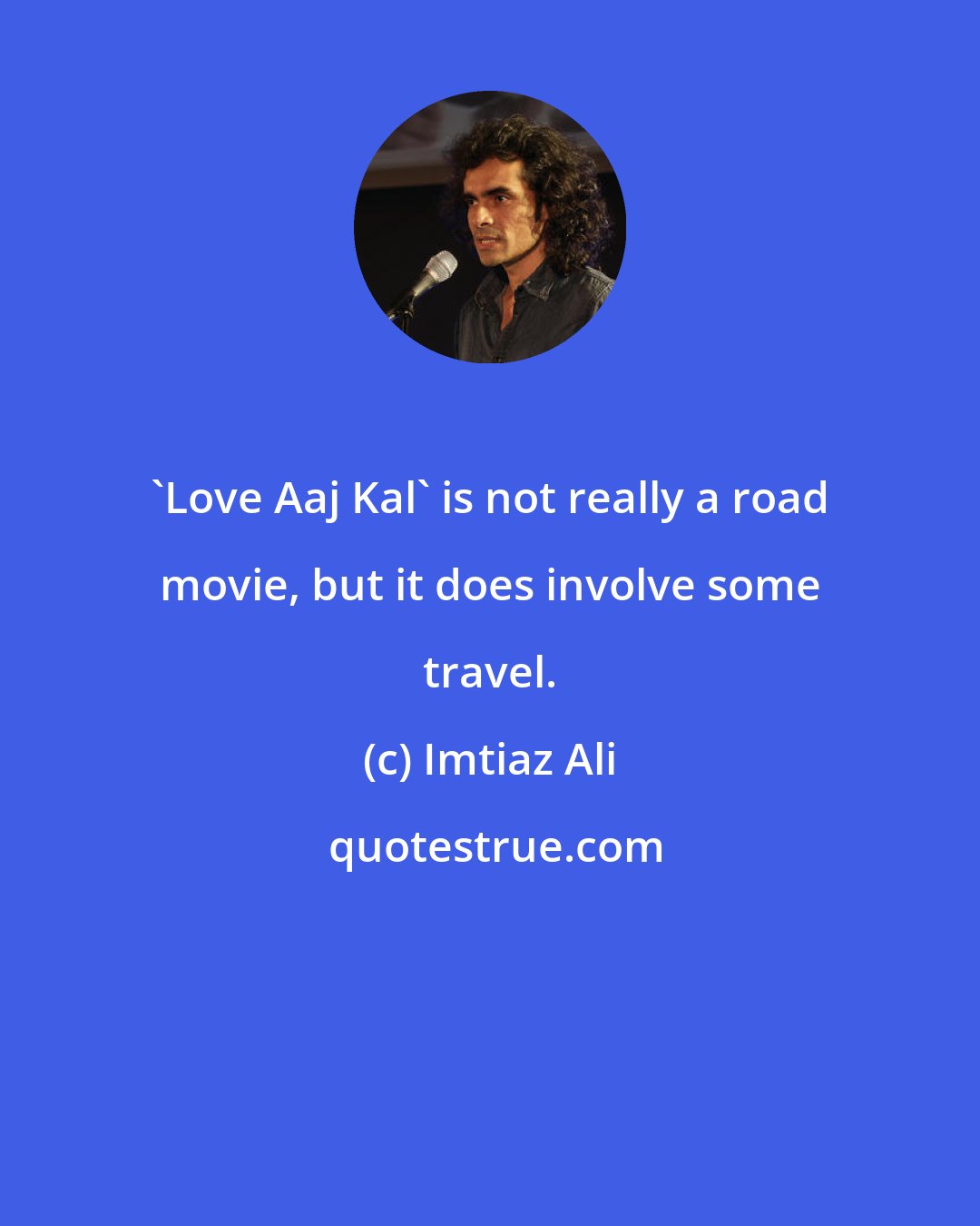 Imtiaz Ali: 'Love Aaj Kal' is not really a road movie, but it does involve some travel.