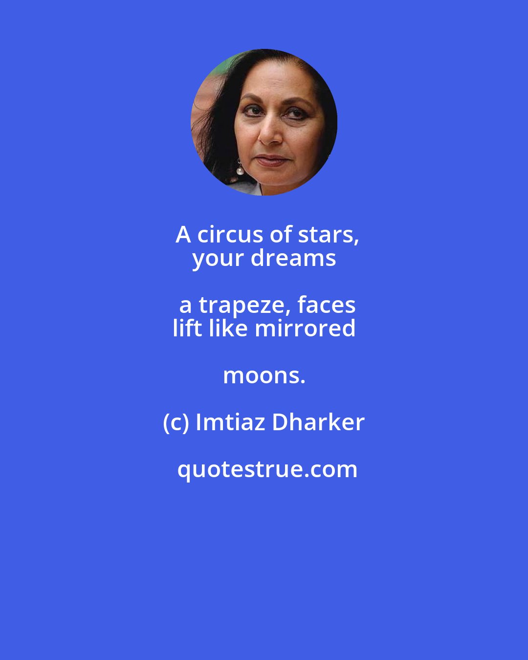 Imtiaz Dharker: A circus of stars,
 your dreams a trapeze, faces
 lift like mirrored moons.