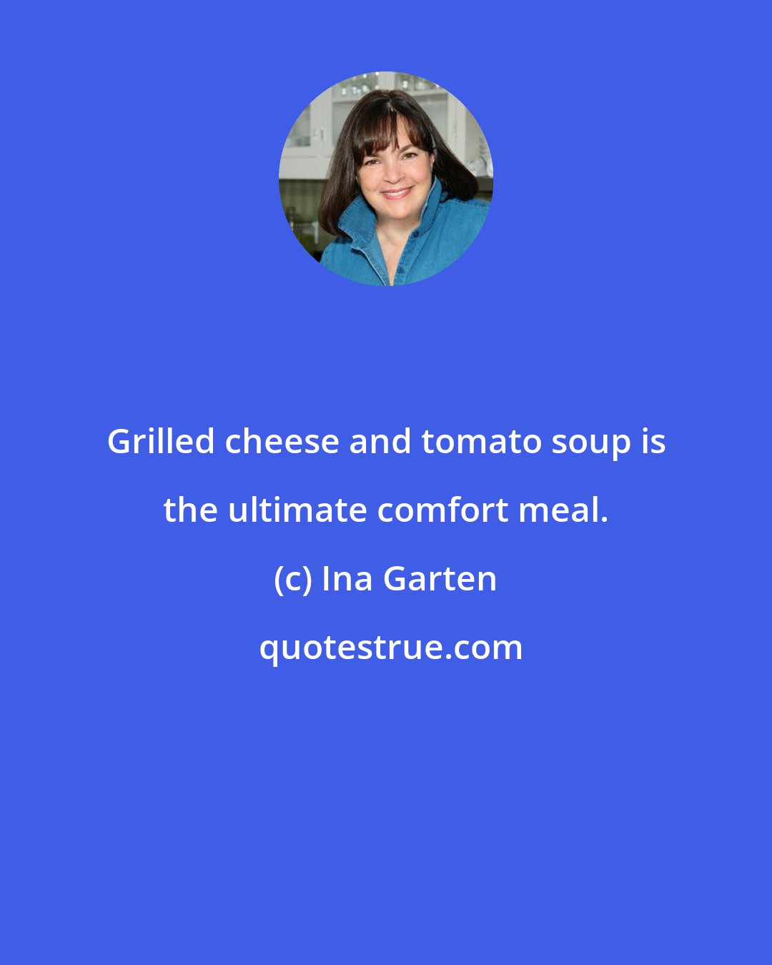 Ina Garten: Grilled cheese and tomato soup is the ultimate comfort meal.