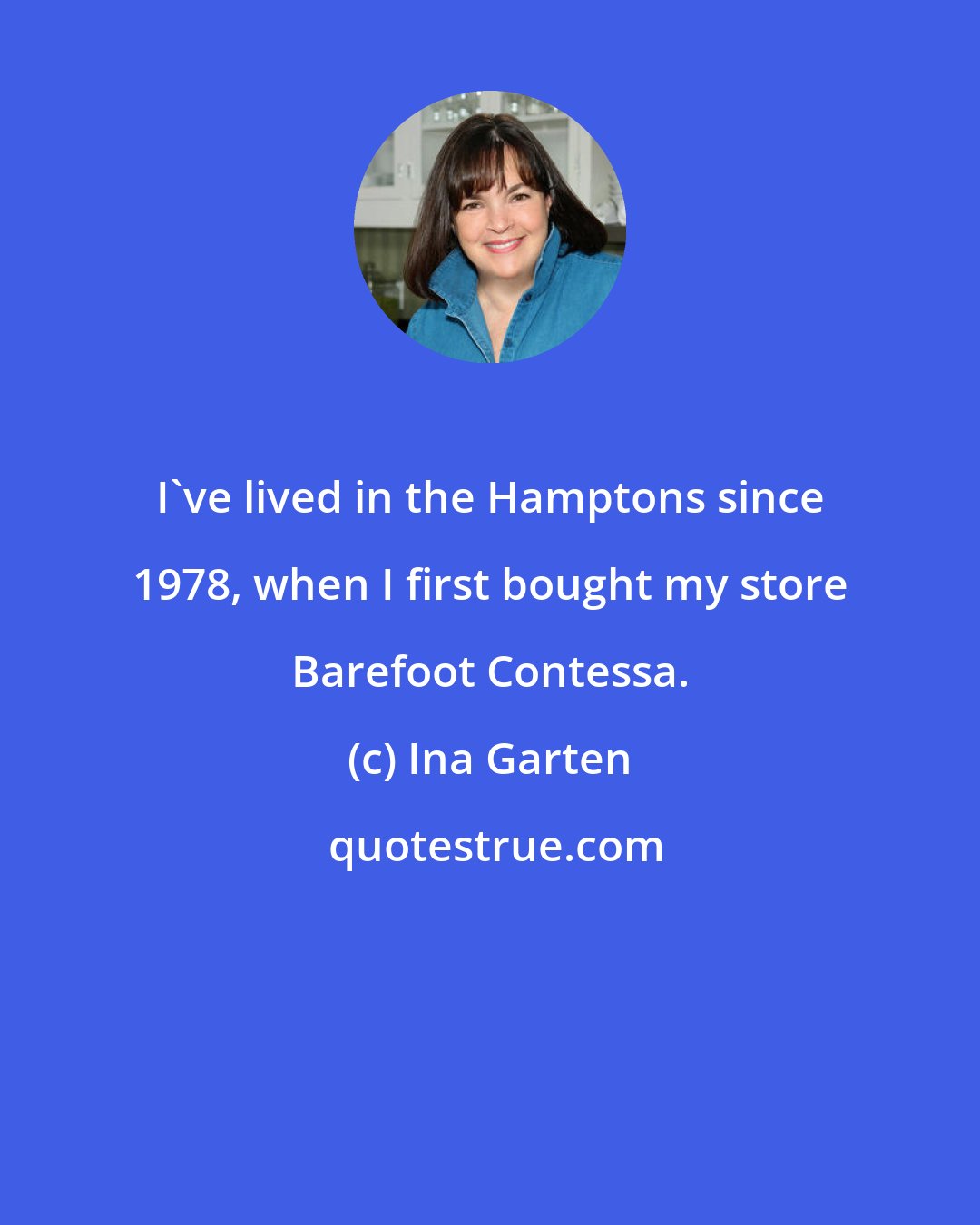 Ina Garten: I've lived in the Hamptons since 1978, when I first bought my store Barefoot Contessa.