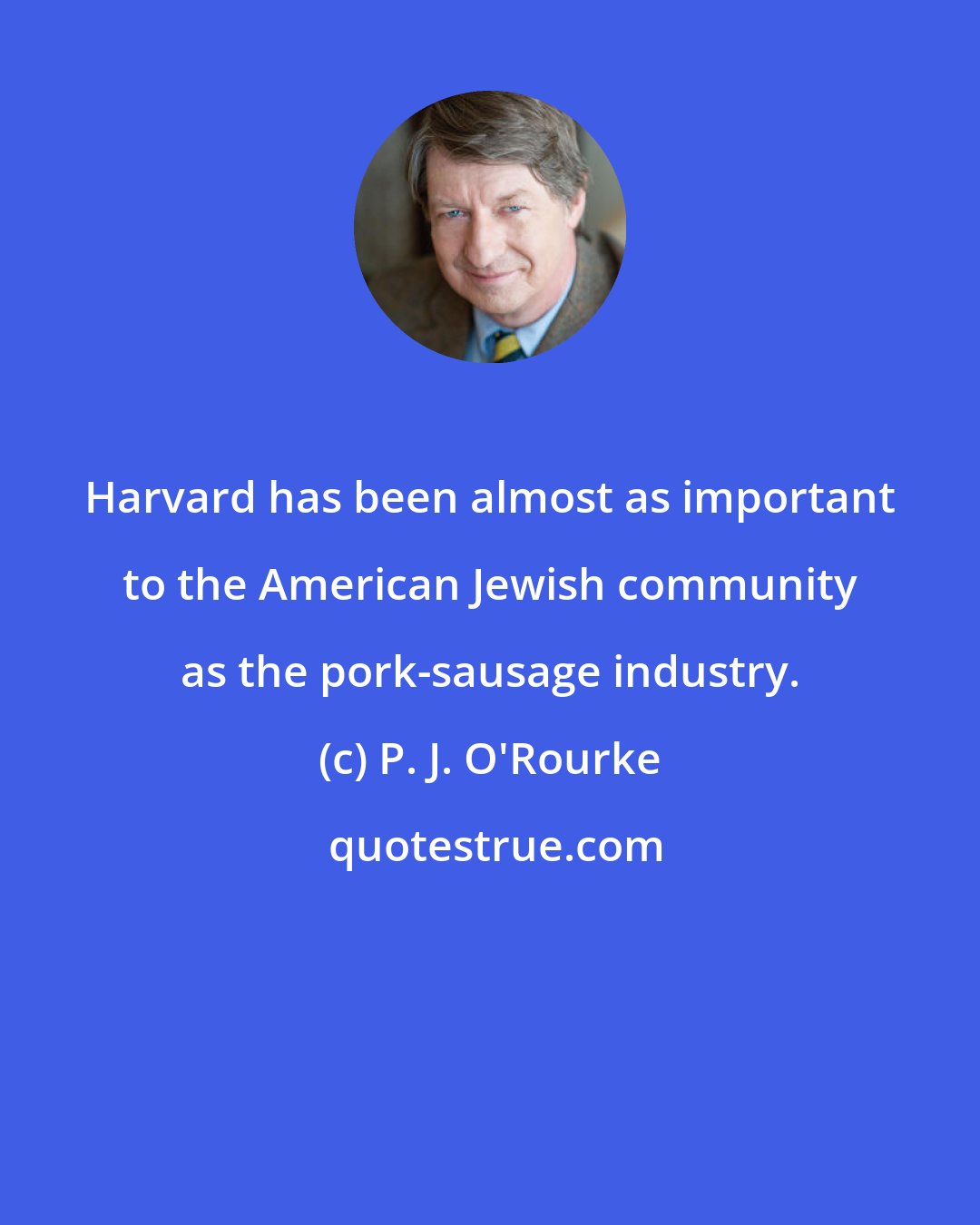 P. J. O'Rourke: Harvard has been almost as important to the American Jewish community as the pork-sausage industry.