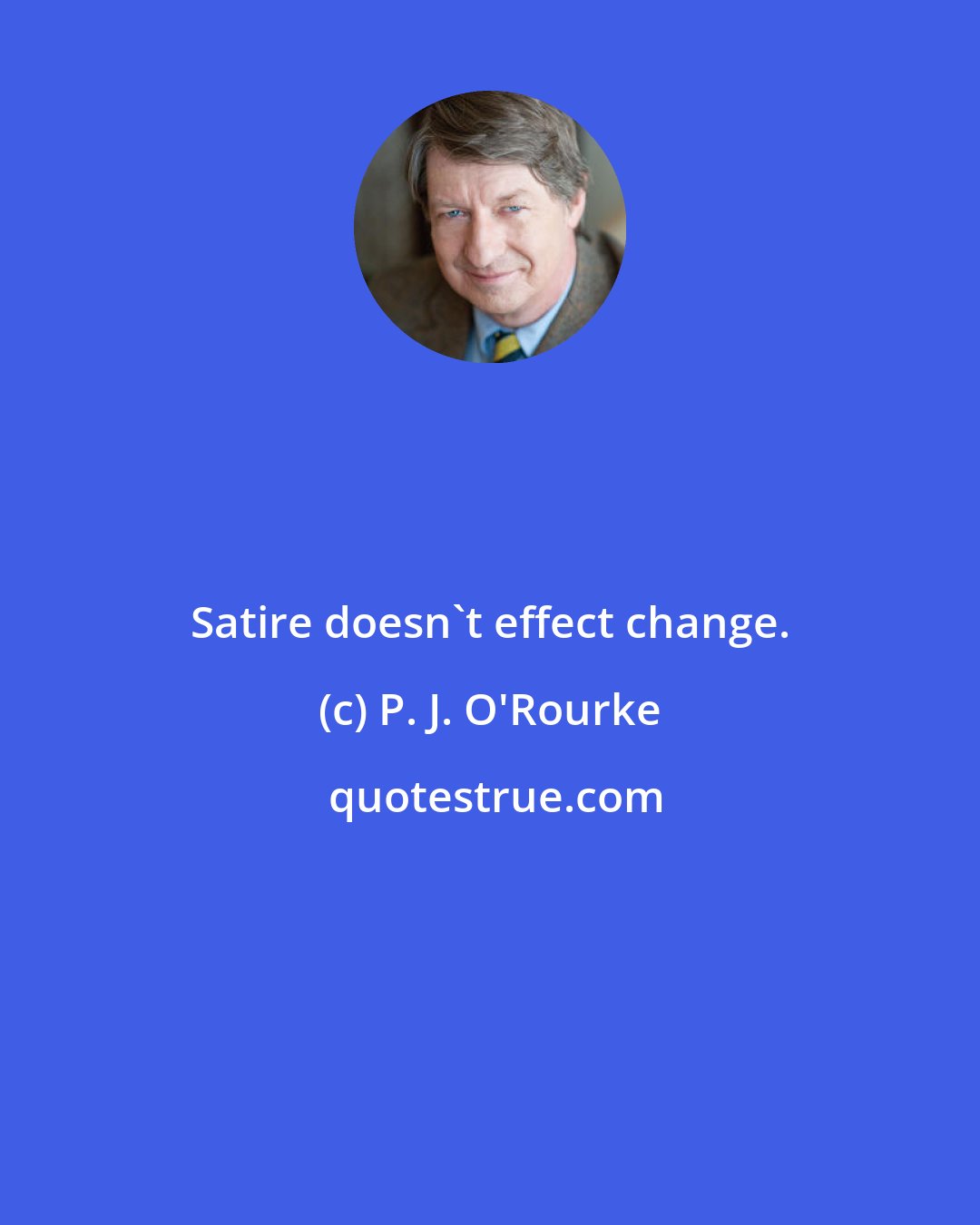 P. J. O'Rourke: Satire doesn't effect change.