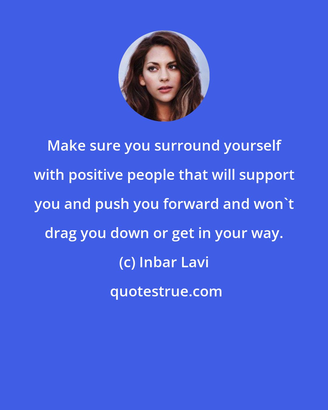 Inbar Lavi: Make sure you surround yourself with positive people that will support you and push you forward and won't drag you down or get in your way.