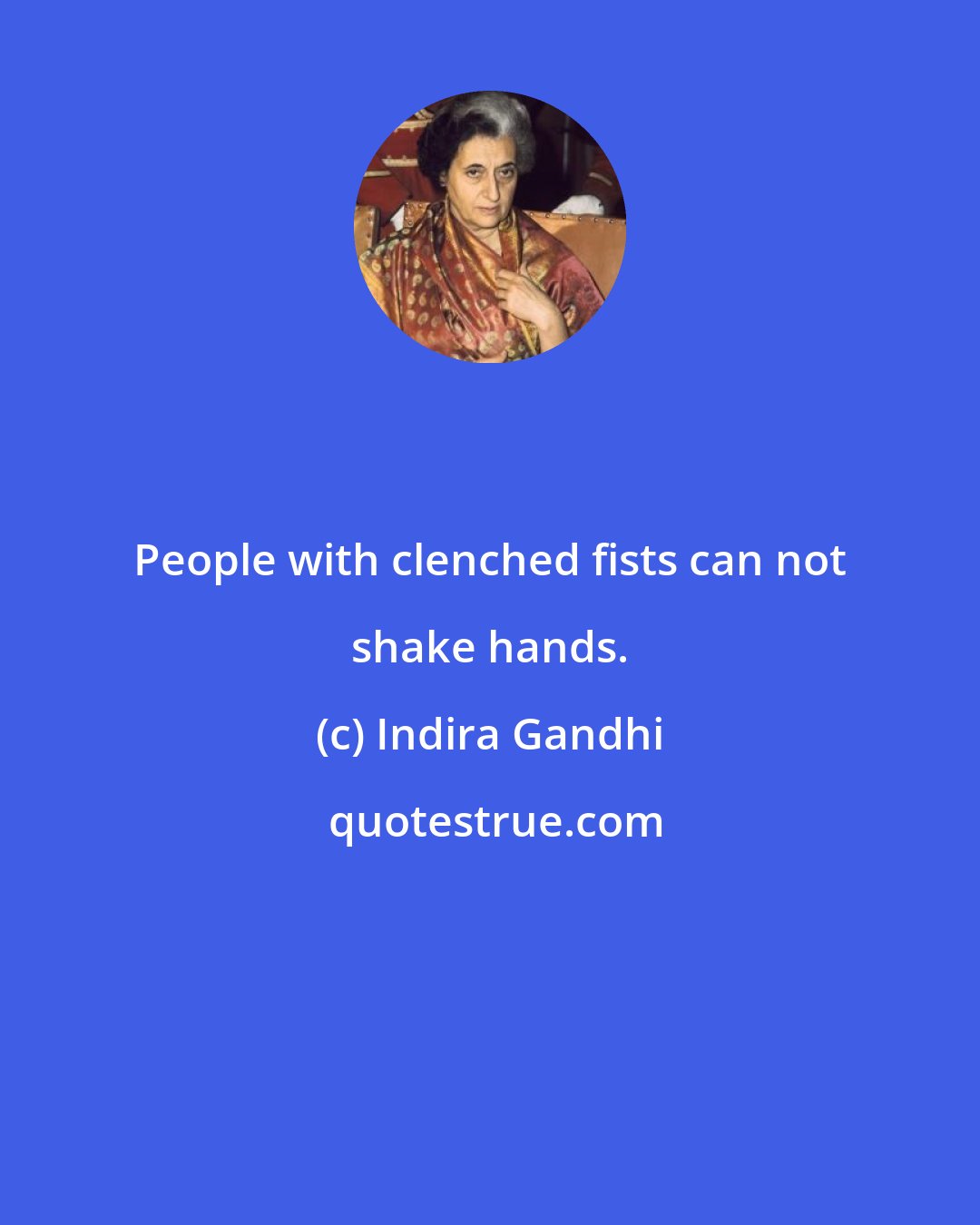 Indira Gandhi: People with clenched fists can not shake hands.