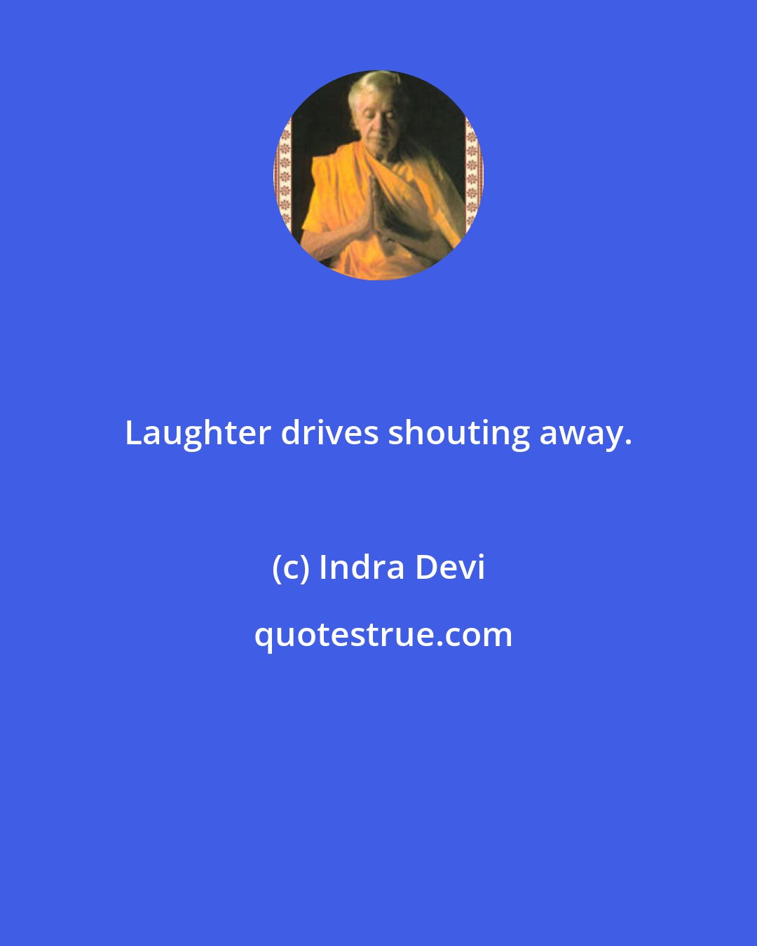 Indra Devi: Laughter drives shouting away.