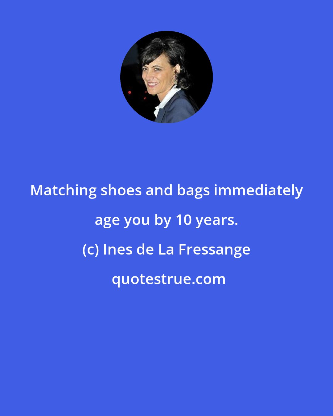 Ines de La Fressange: Matching shoes and bags immediately age you by 10 years.