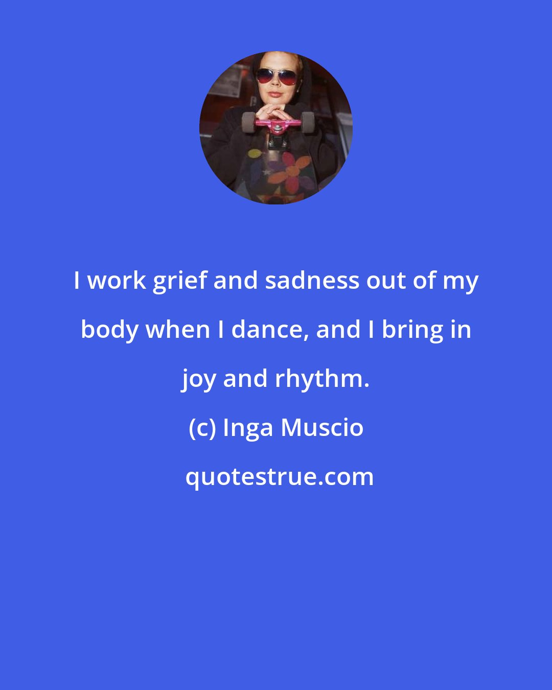 Inga Muscio: I work grief and sadness out of my body when I dance, and I bring in joy and rhythm.