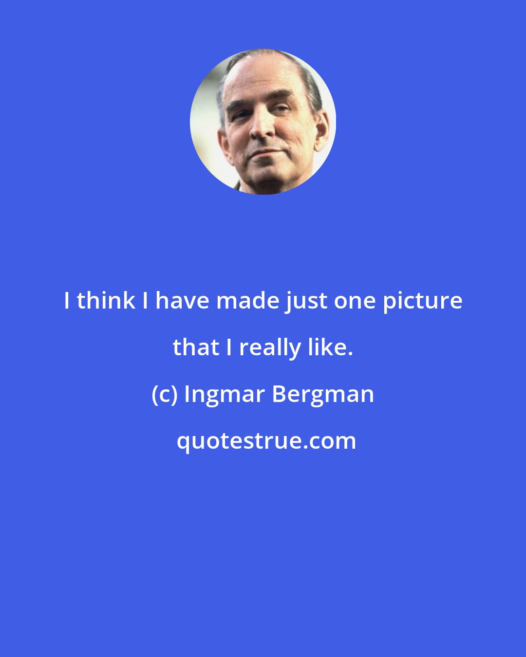 Ingmar Bergman: I think I have made just one picture that I really like.