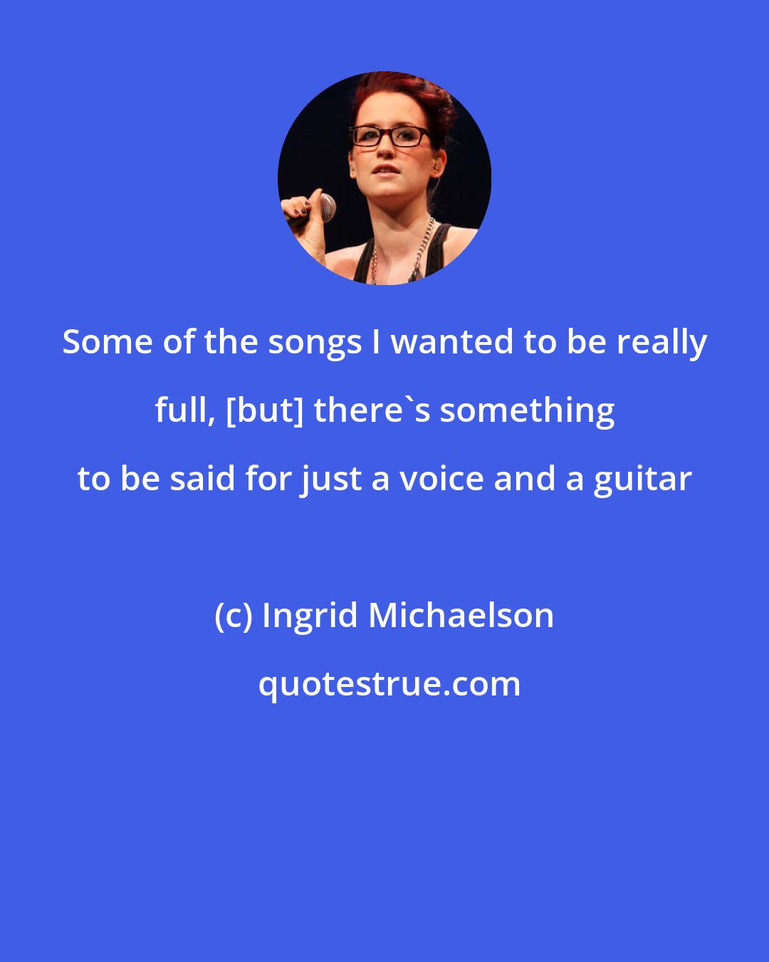 Ingrid Michaelson: Some of the songs I wanted to be really full, [but] there's something to be said for just a voice and a guitar