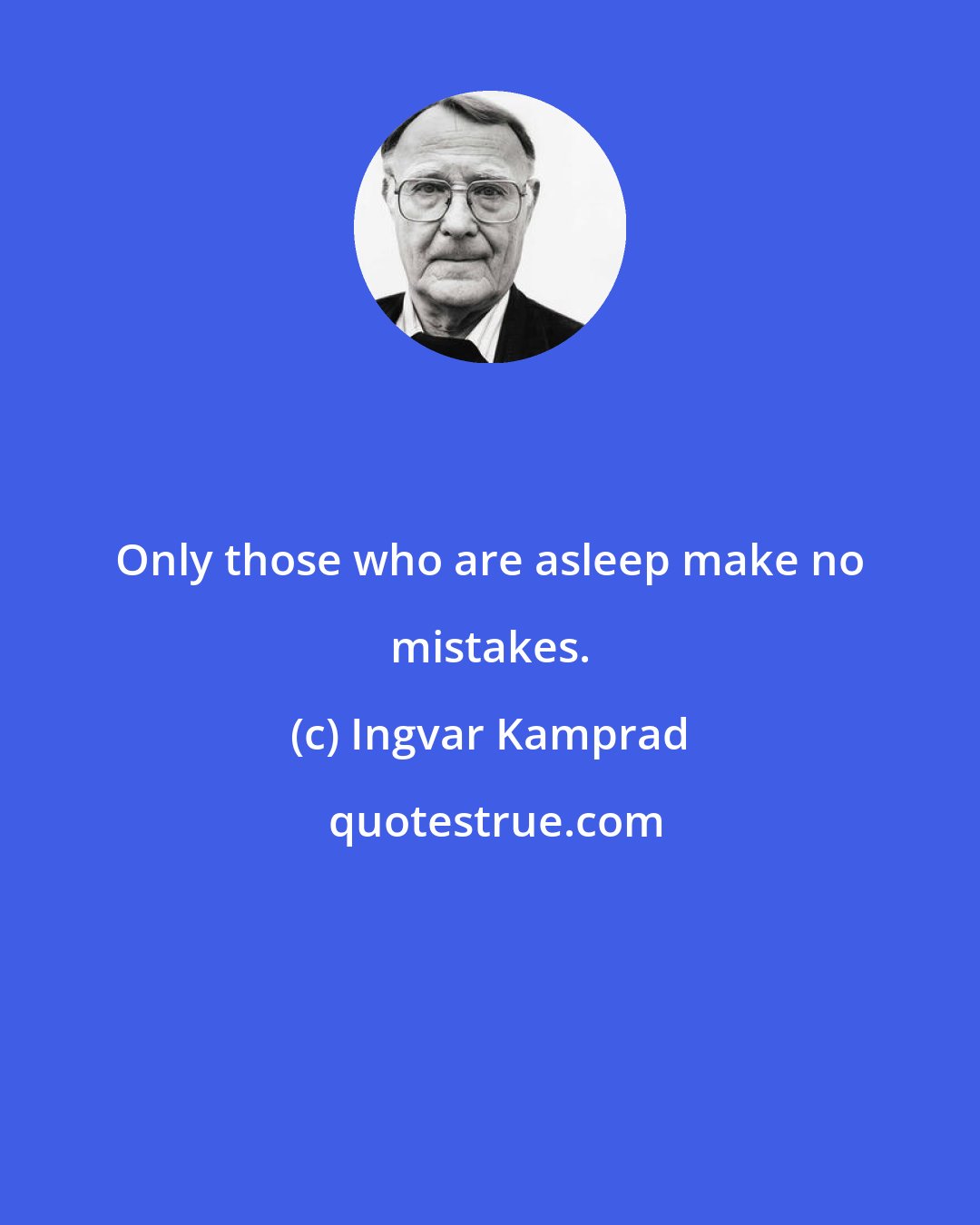 Ingvar Kamprad: Only those who are asleep make no mistakes.