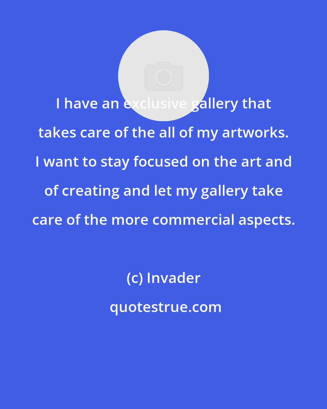 Invader: I have an exclusive gallery that takes care of the all of my artworks. I want to stay focused on the art and of creating and let my gallery take care of the more commercial aspects.