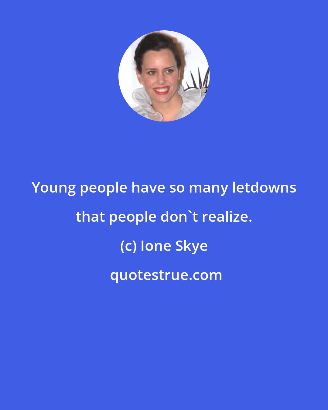 Ione Skye: Young people have so many letdowns that people don't realize.