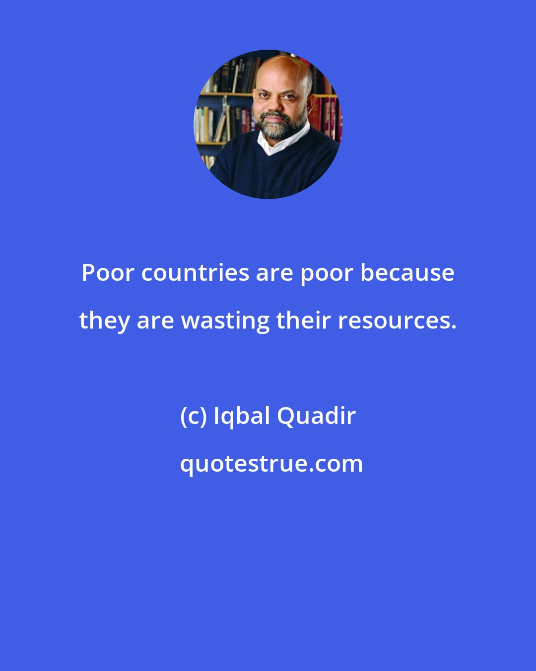 Iqbal Quadir: Poor countries are poor because they are wasting their resources.