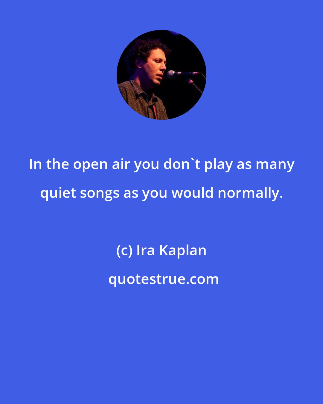 Ira Kaplan: In the open air you don't play as many quiet songs as you would normally.