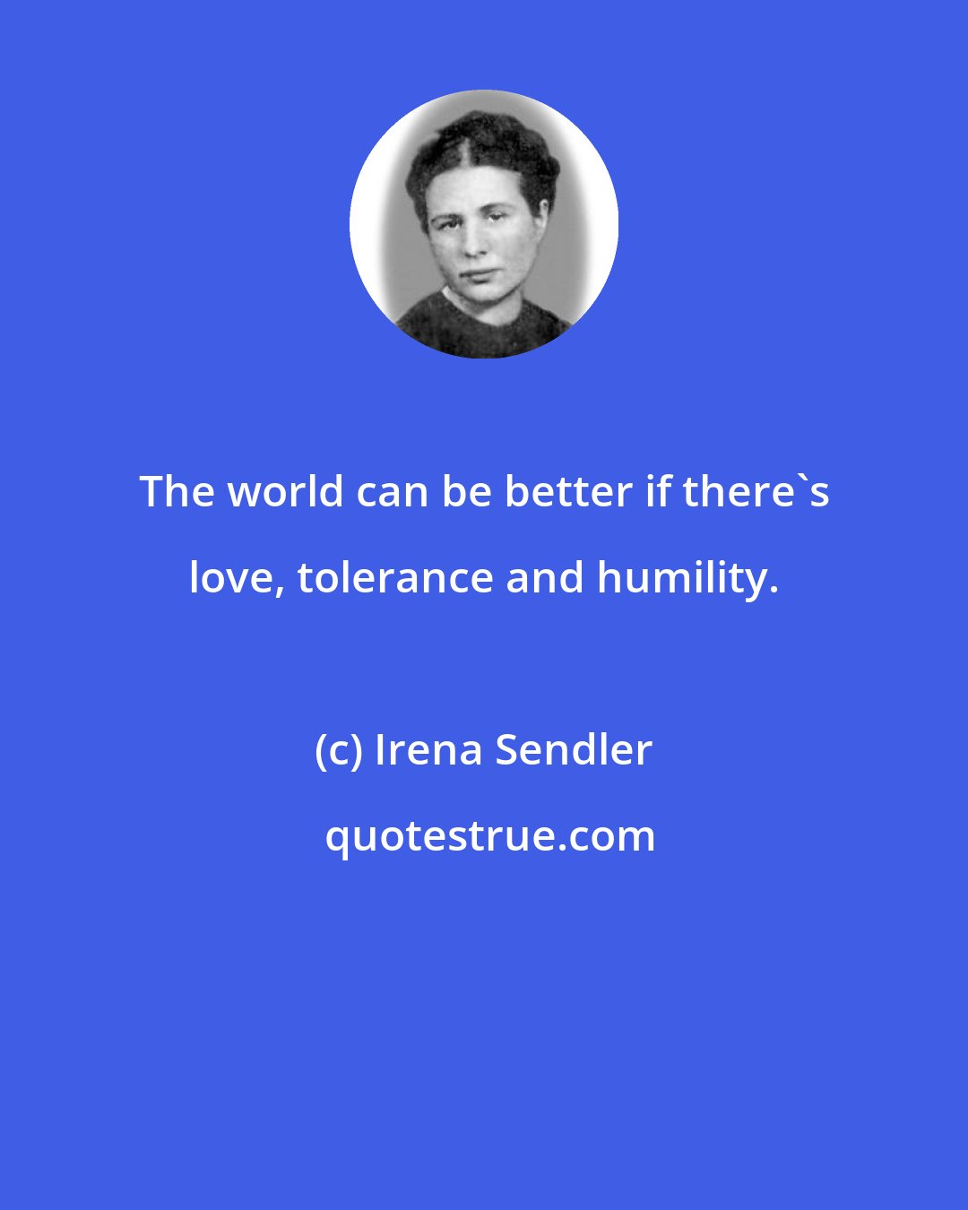 Irena Sendler: The world can be better if there's love, tolerance and humility.