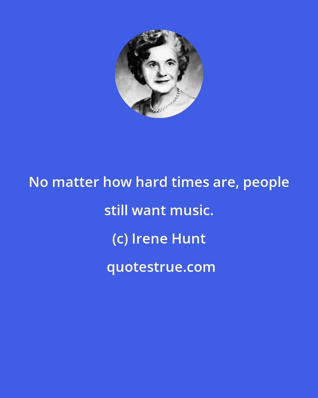 Irene Hunt: No matter how hard times are, people still want music.