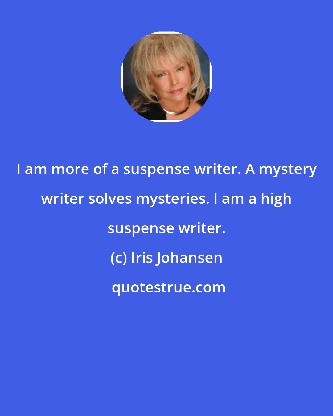 Iris Johansen: I am more of a suspense writer. A mystery writer solves mysteries. I am a high suspense writer.
