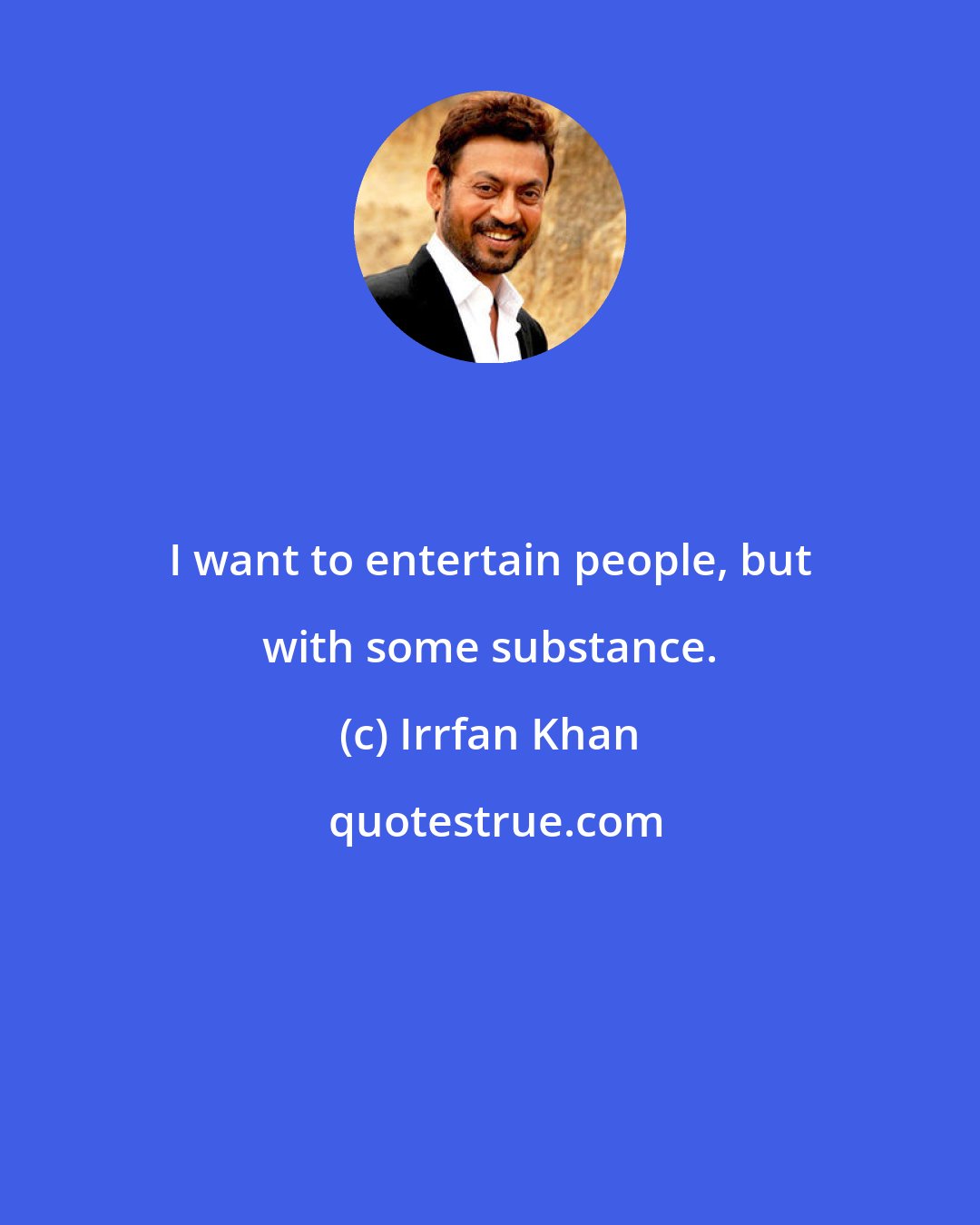 Irrfan Khan: I want to entertain people, but with some substance.