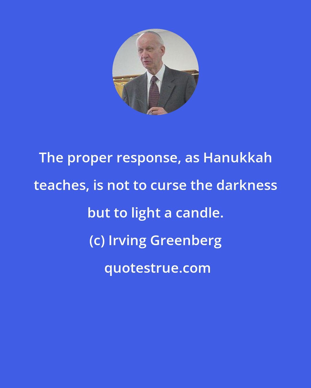 Irving Greenberg: The proper response, as Hanukkah teaches, is not to curse the darkness but to light a candle.