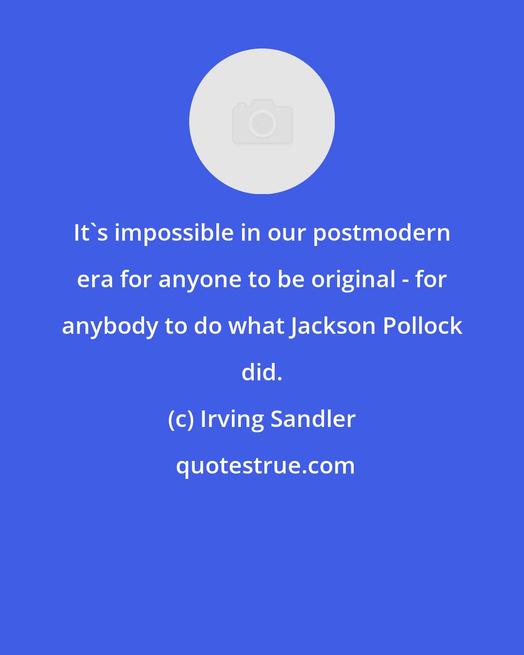 Irving Sandler: It's impossible in our postmodern era for anyone to be original - for anybody to do what Jackson Pollock did.