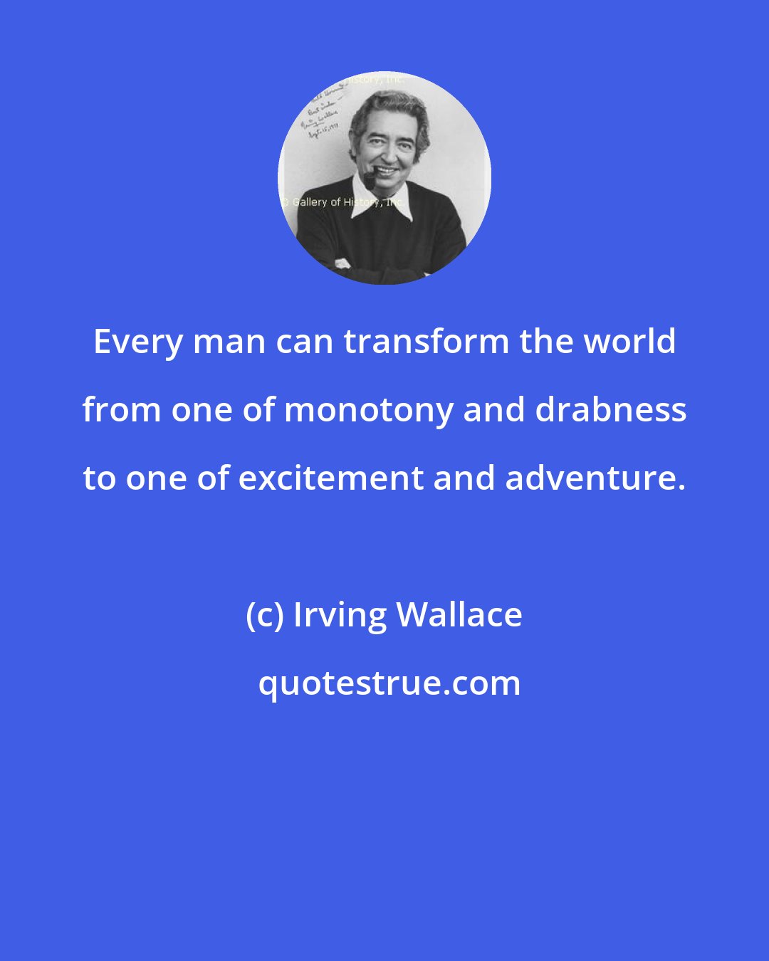 Irving Wallace: Every man can transform the world from one of monotony and drabness to one of excitement and adventure.