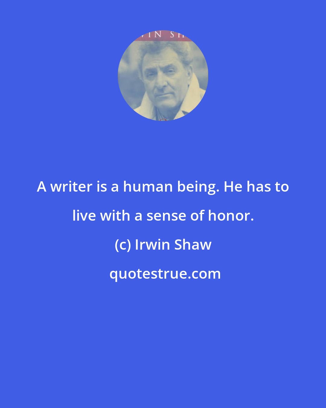 Irwin Shaw: A writer is a human being. He has to live with a sense of honor.