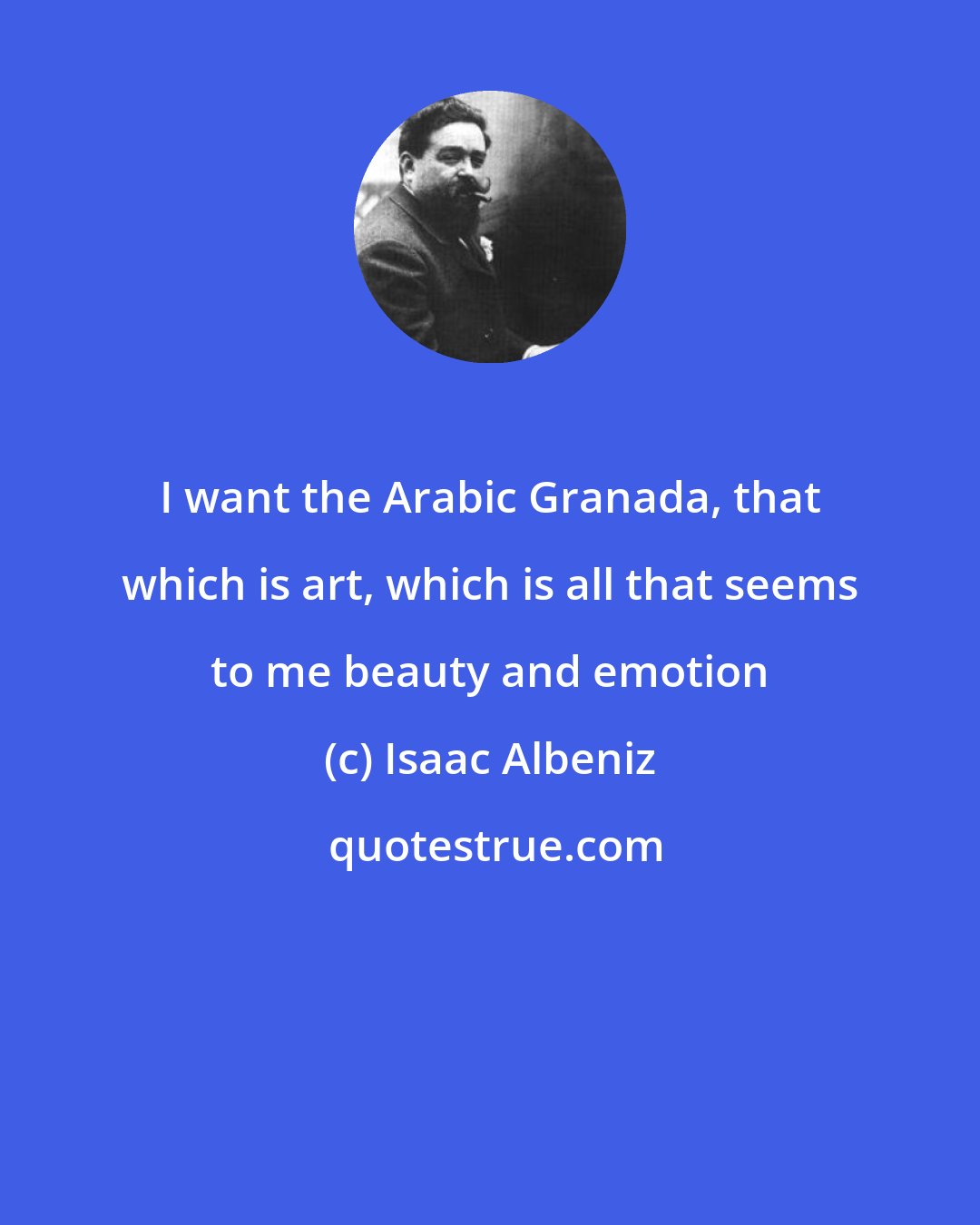 Isaac Albeniz: I want the Arabic Granada, that which is art, which is all that seems to me beauty and emotion