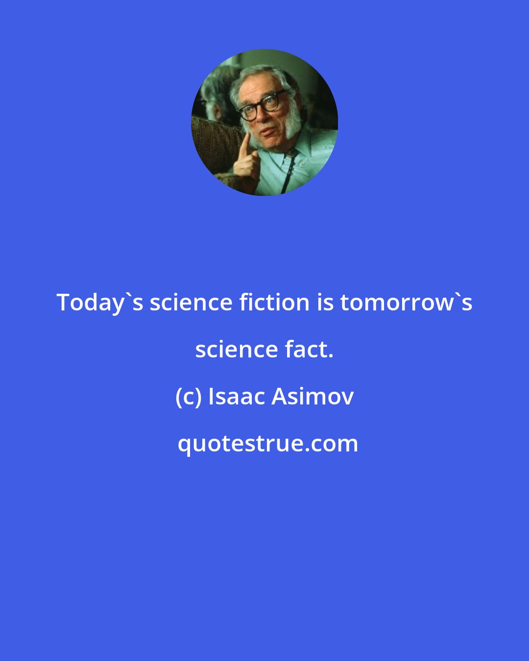 Isaac Asimov: Today's science fiction is tomorrow's science fact.