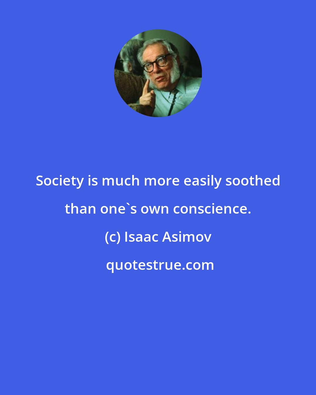 Isaac Asimov: Society is much more easily soothed than one's own conscience.