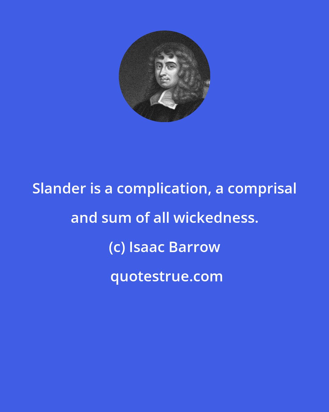 Isaac Barrow: Slander is a complication, a comprisal and sum of all wickedness.