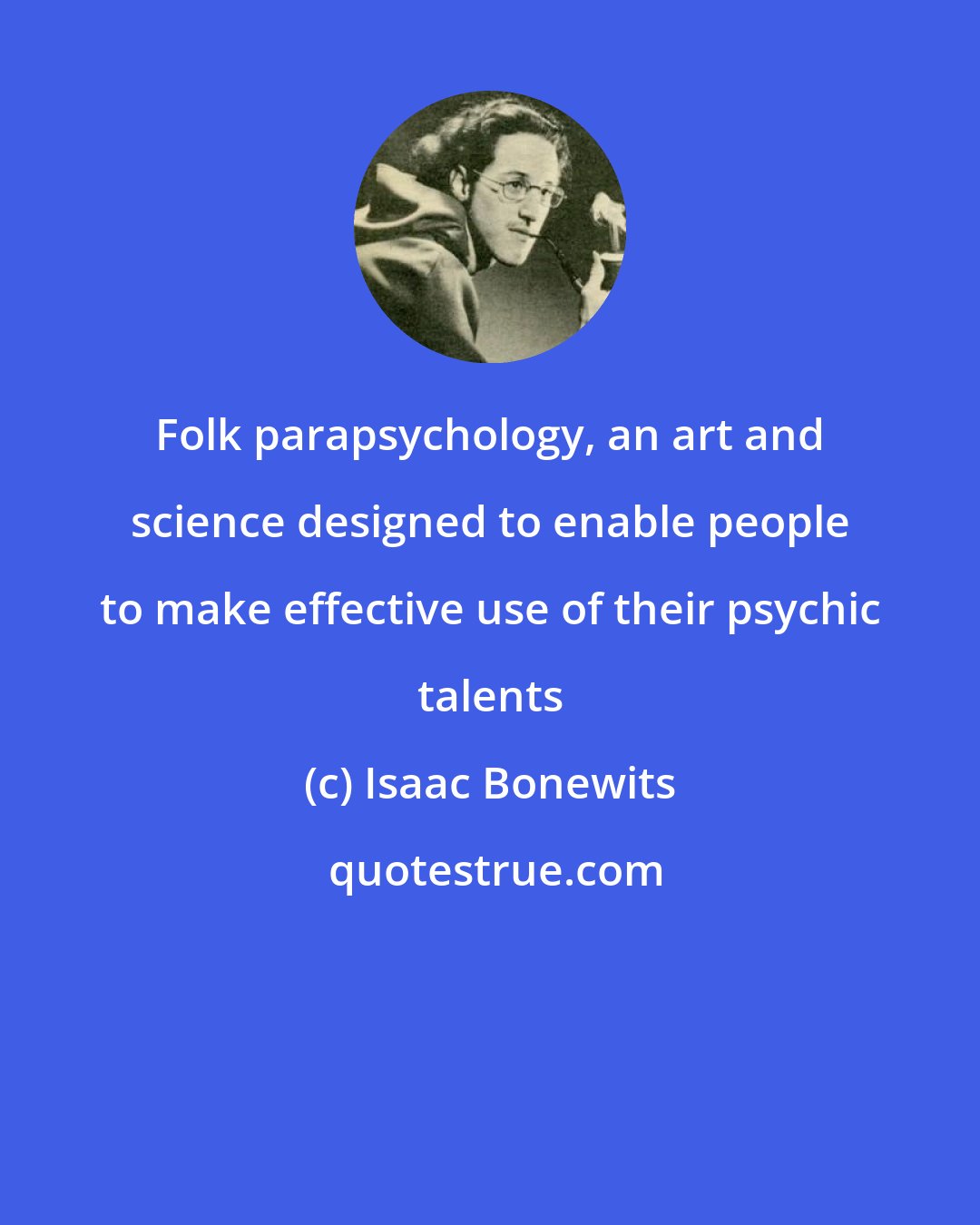 Isaac Bonewits: Folk parapsychology, an art and science designed to enable people to make effective use of their psychic talents