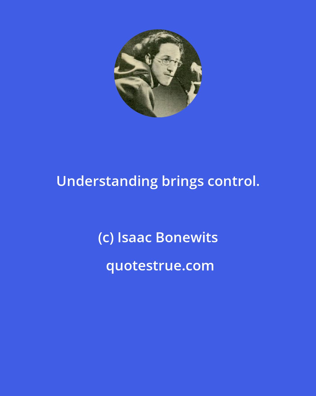 Isaac Bonewits: Understanding brings control.