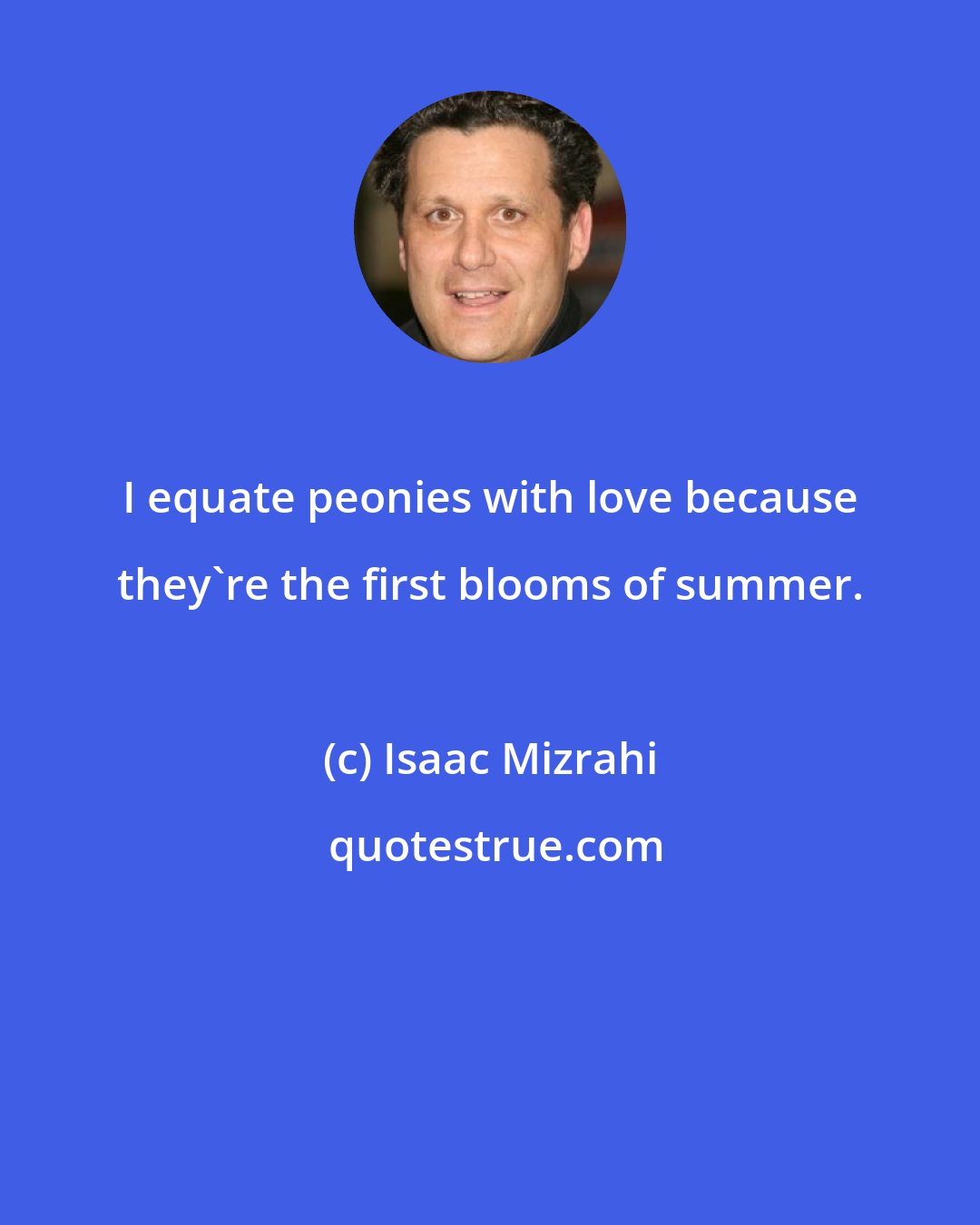 Isaac Mizrahi: I equate peonies with love because they're the first blooms of summer.