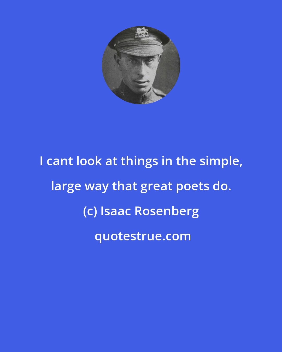 Isaac Rosenberg: I cant look at things in the simple, large way that great poets do.