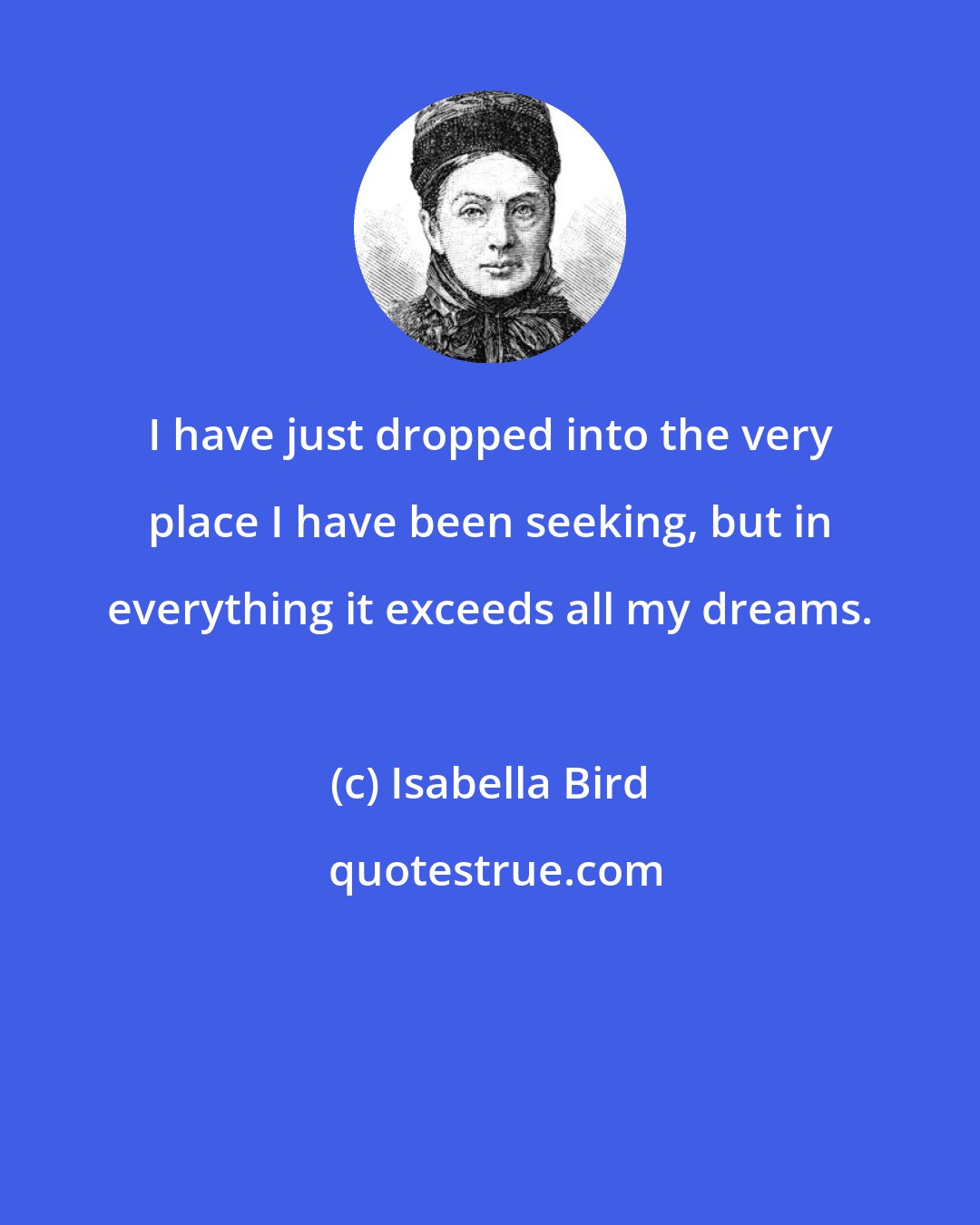 Isabella Bird: I have just dropped into the very place I have been seeking, but in everything it exceeds all my dreams.
