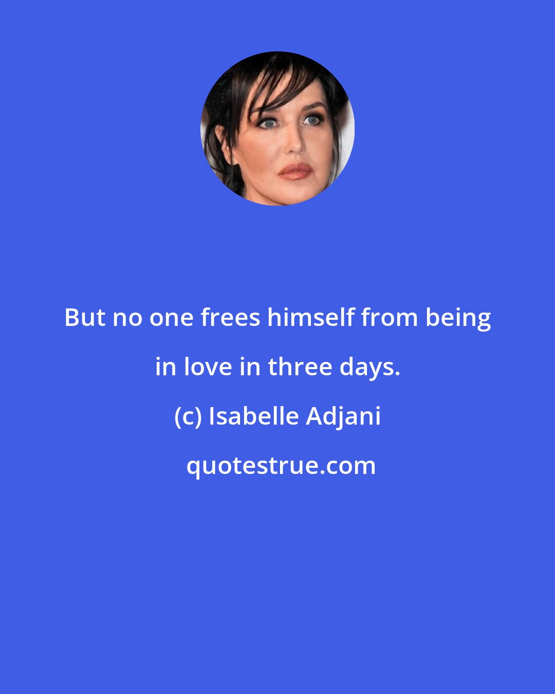 Isabelle Adjani: But no one frees himself from being in love in three days.