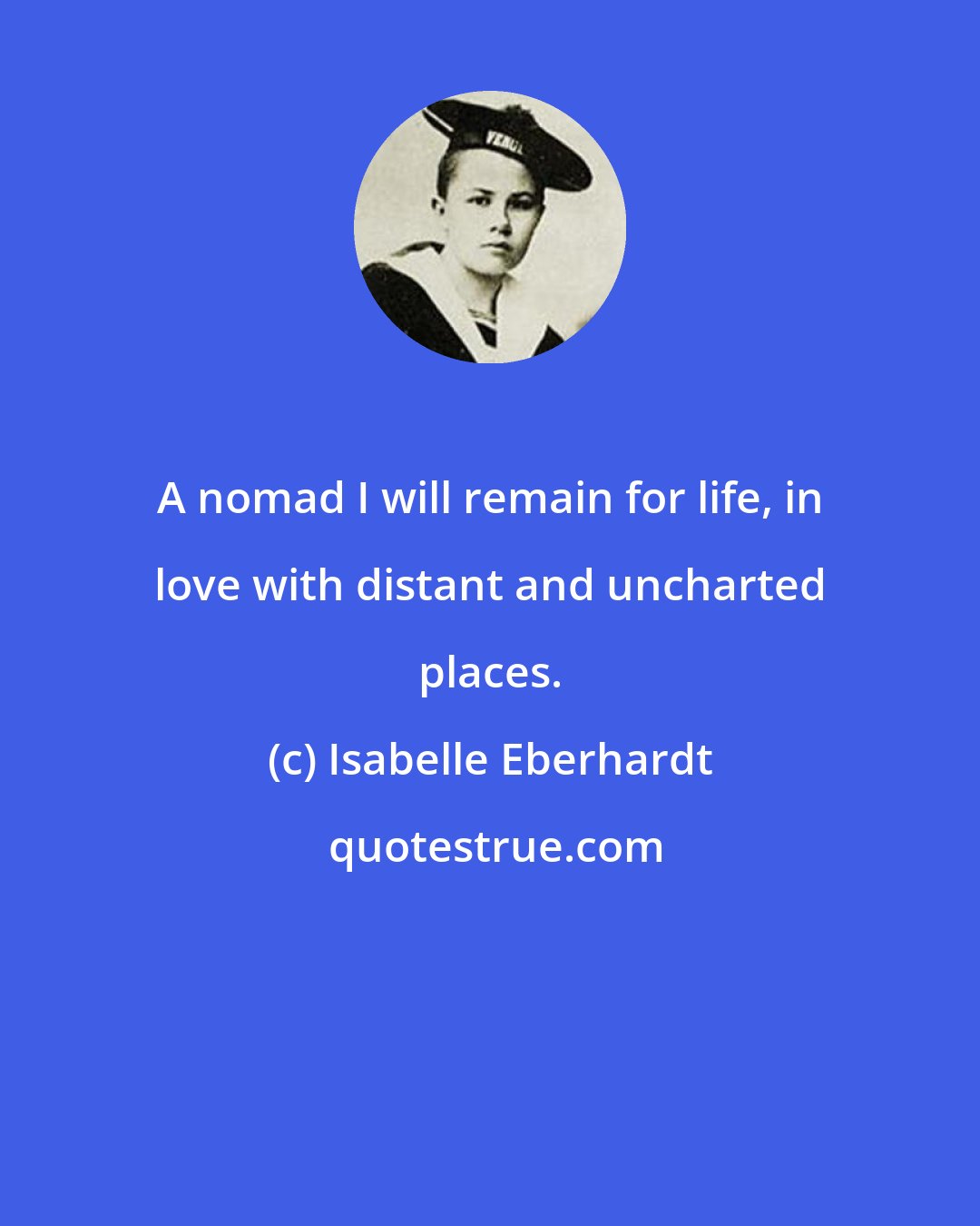 Isabelle Eberhardt: A nomad I will remain for life, in love with distant and uncharted places.