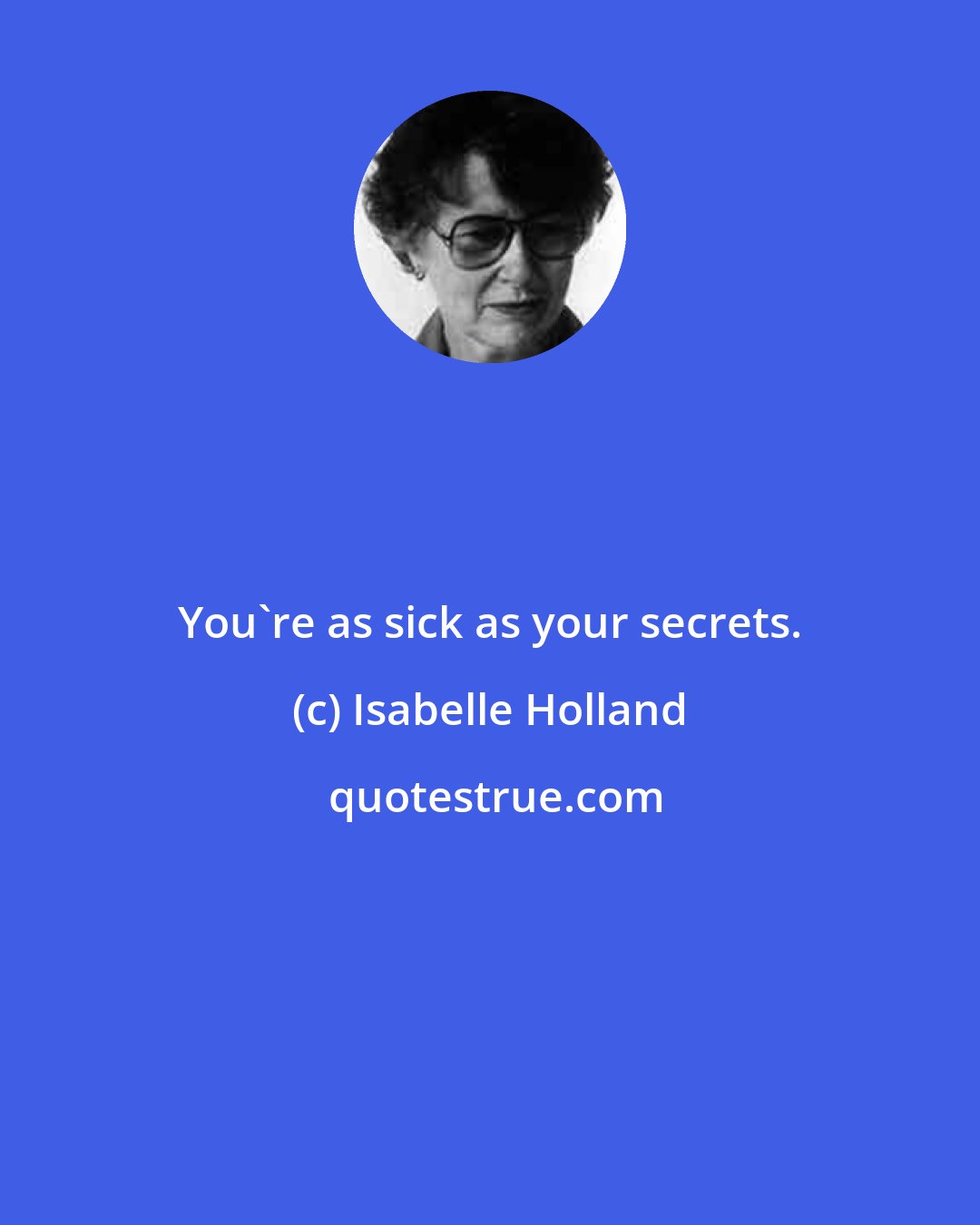 Isabelle Holland: You're as sick as your secrets.